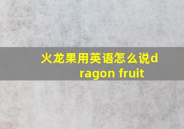 火龙果用英语怎么说dragon fruit